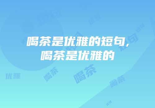 喝茶是优雅的短句,喝茶是优雅的
