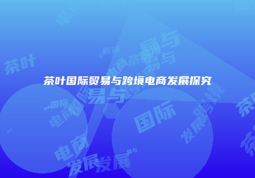 茶叶国际贸易与跨境电商发展探究