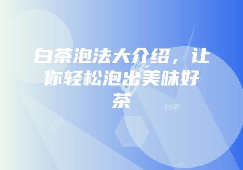 白茶泡法大介绍，让你轻松泡出美味好茶