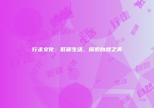 行走文化：低碳生活，探索自然之美