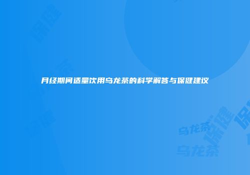 月经期间适量饮用乌龙茶的科学解答与保健建议