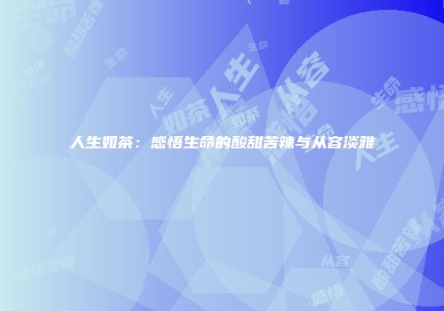 人生如茶：感悟生命的酸甜苦辣与从容淡雅