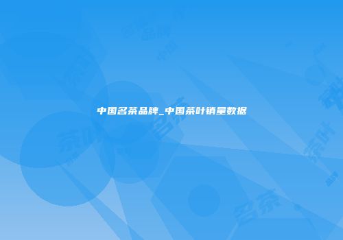 中国名茶品牌_中国茶叶销量数据
