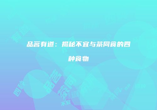 品茗有道：揭秘不宜与茶同食的四种食物