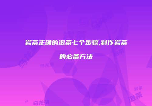 岩茶正确的泡茶七个步骤,制作岩茶的必备方法