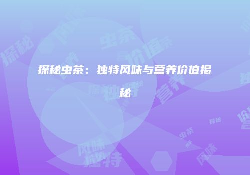 探秘虫茶：独特风味与营养价值揭秘