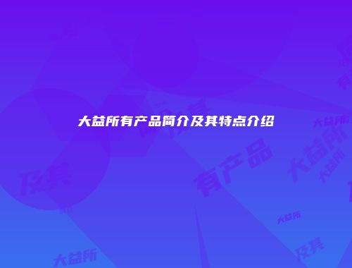 大益所有产品简介及其特点介绍