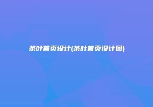 茶叶首页设计(茶叶首页设计图)