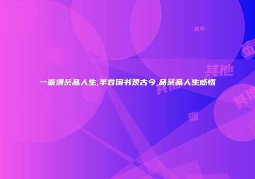 一壶清茶品人生,半卷闲书观古今,品茶品人生感悟