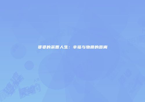 婆婆的茶香人生：幸福与物质的距离