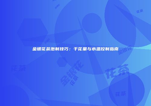 金银花茶泡制技巧：干花量与水温控制指南