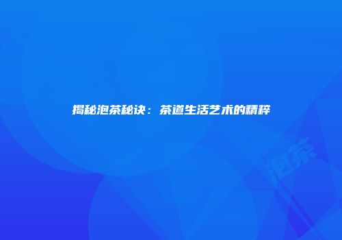 揭秘泡茶秘诀：茶道生活艺术的精粹