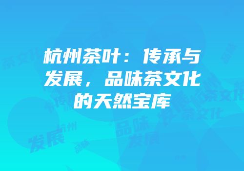 杭州茶叶：传承与发展，品味茶文化的天然宝库