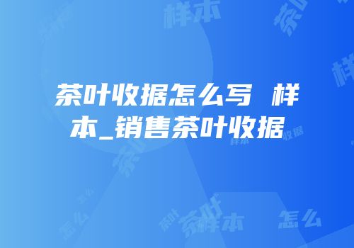 茶叶收据怎么写 样本_销售茶叶收据