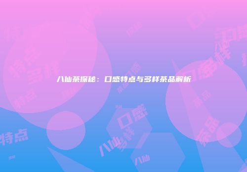 八仙茶探秘：口感特点与多样茶品解析