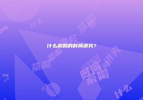 什么茶喝的时间讲究？
