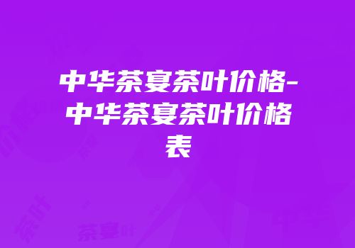 中华茶宴茶叶价格-中华茶宴茶叶价格表