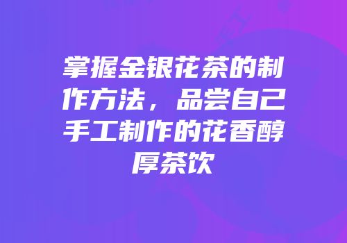 掌握金银花茶的制作方法，品尝自己手工制作的花香醇厚茶饮
