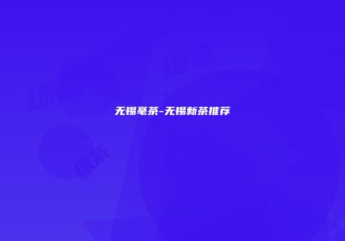 无锡毫茶-无锡新茶推荐