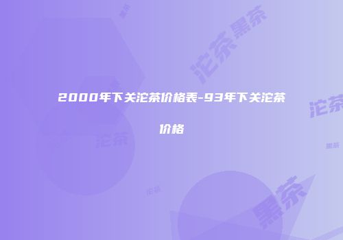 2000年下关沱茶价格表-93年下关沱茶价格