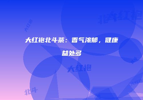 大红袍北斗茶：香气浓郁，健康益处多