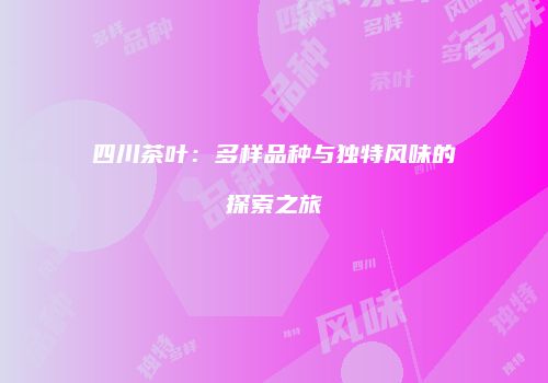四川茶叶：多样品种与独特风味的探索之旅