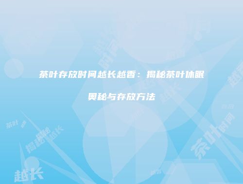 茶叶存放时间越长越香：揭秘茶叶休眠奥秘与存放方法