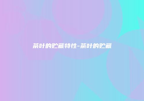 茶叶的贮藏特性-茶叶的贮藏