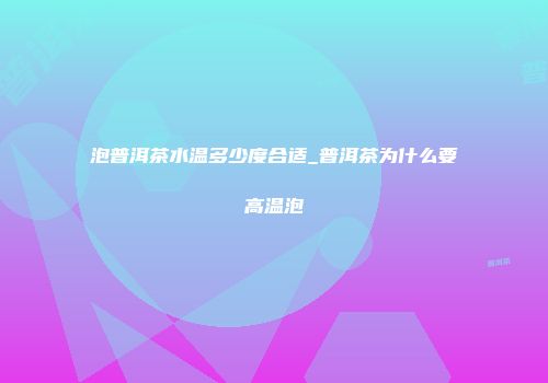 泡普洱茶水温多少度合适_普洱茶为什么要高温泡