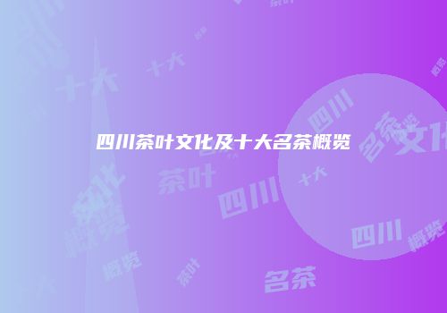 四川茶叶文化及十大名茶概览