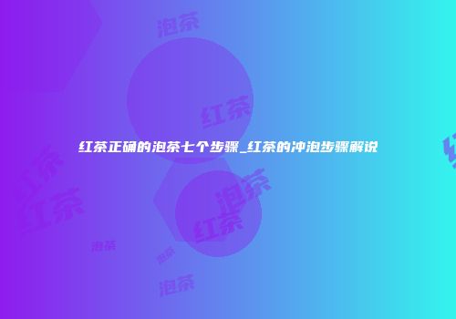 红茶正确的泡茶七个步骤_红茶的冲泡步骤解说