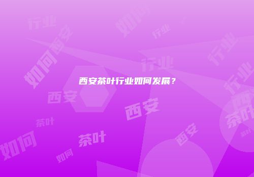 西安茶叶行业如何发展？
