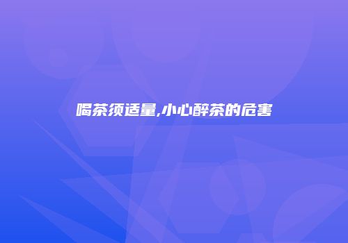 喝茶须适量,小心醉茶的危害