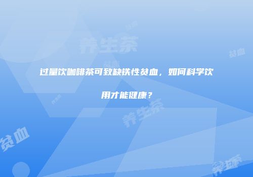 过量饮咖啡茶可致缺铁性贫血，如何科学饮用才能健康？