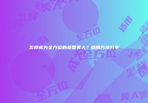 怎样成为全方位的茶香美人？适用方法分享