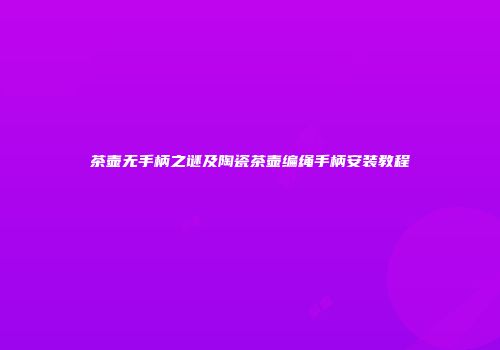 茶壶无手柄之谜及陶瓷茶壶编绳手柄安装教程
