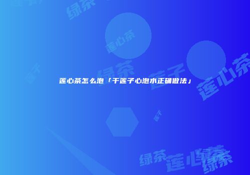 莲心茶怎么泡「干莲子心泡水正确做法」