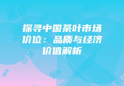 探寻中国茶叶市场价位：品质与经济价值解析