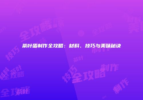 茶叶蛋制作全攻略：材料、技巧与美味秘诀
