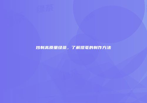炒制高质量绿茶，了解提毫的制作方法