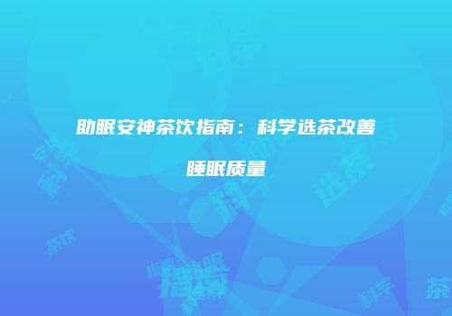 助眠安神茶饮指南：科学选茶改善睡眠质量