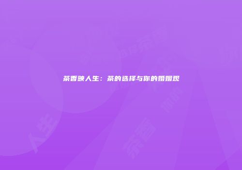 茶香映人生：茶的选择与你的婚姻观