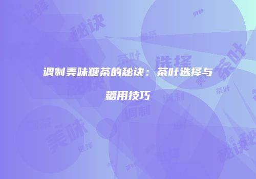 调制美味糖茶的秘诀：茶叶选择与糖用技巧