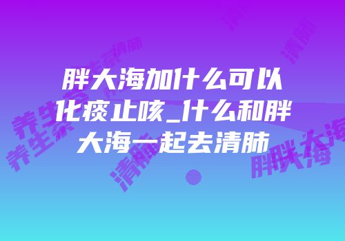 胖大海加什么可以化痰止咳_什么和胖大海一起去清肺