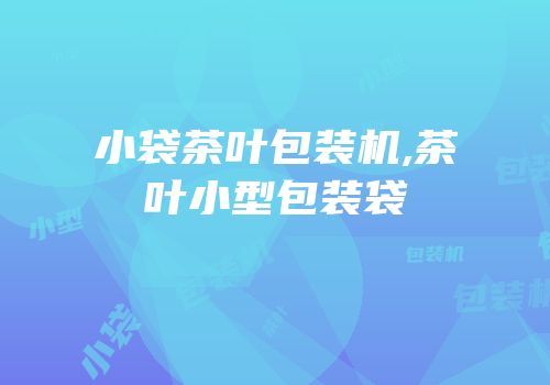 小袋茶叶包装机,茶叶小型包装袋