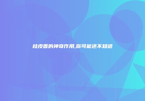 桂皮香的神奇作用,你可能还不知道