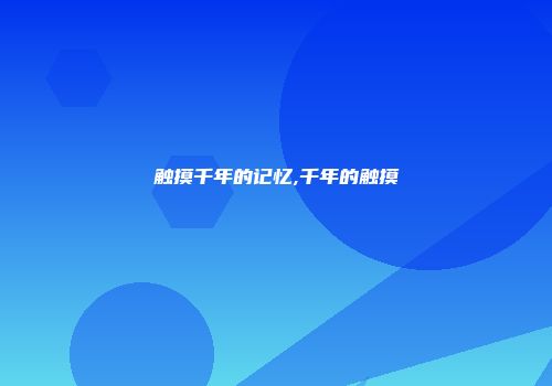 触摸千年的记忆,千年的触摸