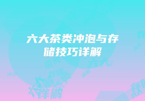六大茶类冲泡与存储技巧详解
