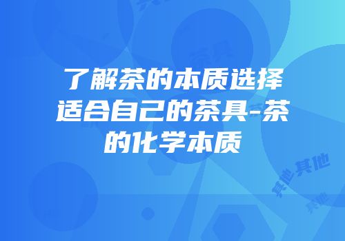 了解茶的本质选择适合自己的茶具-茶的化学本质