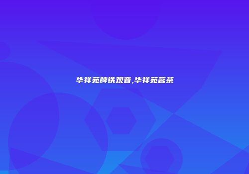 华祥苑牌铁观音,华祥苑茗茶